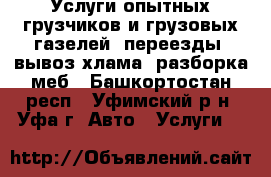 Услуги опытных грузчиков и грузовых газелей, переезды, вывоз хлама, разборка меб - Башкортостан респ., Уфимский р-н, Уфа г. Авто » Услуги   